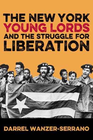 The New York Young Lords and the Struggle for Liberation de Darrel Wanzer-Serrano