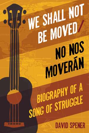 We Shall Not Be Moved/No nos moveran: Biography of a Song of Struggle de David Spener