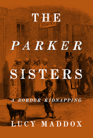 The Parker Sisters: A Border Kidnapping de Lucy Maddox