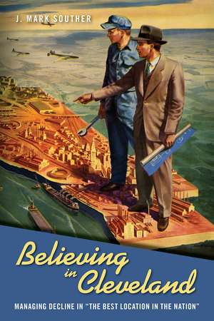 Believing in Cleveland: Managing Decline in “The Best Location in the Nation” de J. Mark Souther