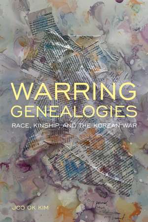 Warring Genealogies: Race, Kinship, and the Korean War de Joo Ok Kim