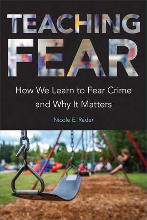 Teaching Fear: How We Learn to Fear Crime and Why It Matters de Nicole E. Rader