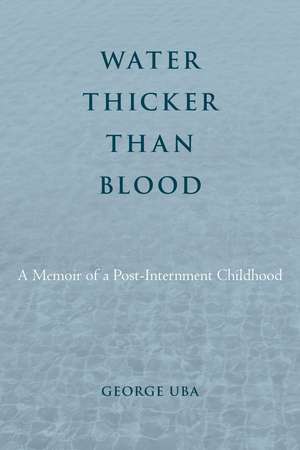 Water Thicker Than Blood: A Memoir of a Post-Internment Childhood de George Uba