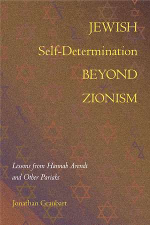 Jewish Self-Determination beyond Zionism: Lessons from Hannah Arendt and Other Pariahs de Jonathan Graubart