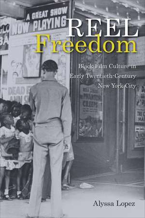 Reel Freedom: Black Film Culture in Early Twentieth-Century New York City de Alyssa Lopez