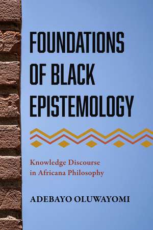 Foundations of Black Epistemology: Knowledge Discourse in Africana Philosophy de Adebayo Oluwayomi