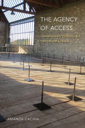 The Agency of Access: Contemporary Disability Art & Institutional Critique de Amanda Cachia