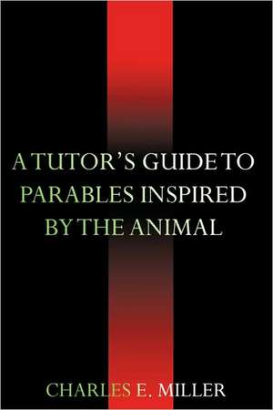 A Tutor's Guide to Parables Inspired by the Animal Kingdom de Charles E. Miller