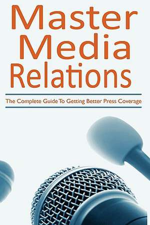 Master Media Relations: The Complete Guide to Getting Better Press Coverage de Donna Giancontieri