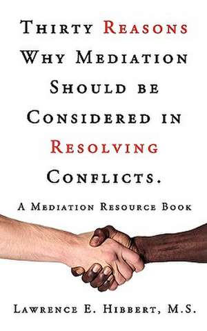 Thirty Reasons Why Mediation Should Be Considered in Resolving Conflicts de M. S. Lawrence E. Hibbert