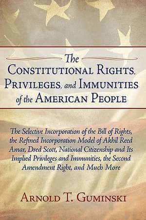 The Constitutional Rights, Privileges, and Immunities of the American People de Arnold T. Guminski