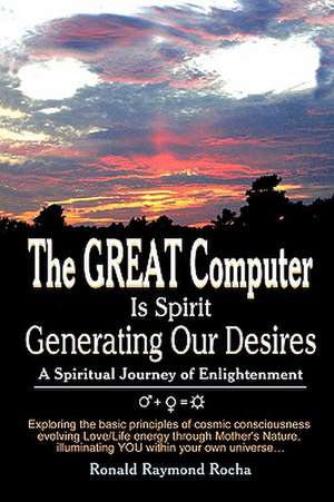 The Great Computer Is Spirit Generating Our Desires de Ronald Raymond Rocha