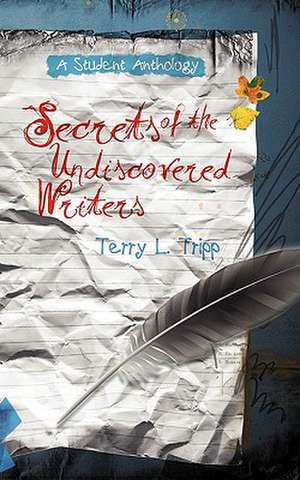 Secrets of the Undiscovered Writers: A Student Anthology de Terry L. Tripp