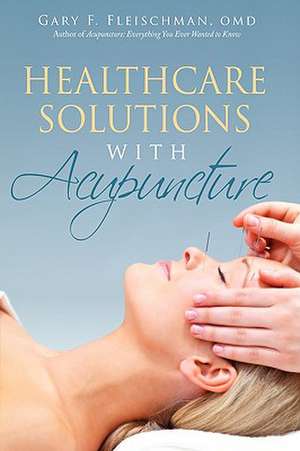 Healthcare Solutions with Acupuncture de Gary F. Fleischman Omd