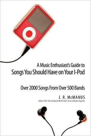 A Music Enthusiast Guide to Songs You Should Have on Your I-Pod de J. R. McManus