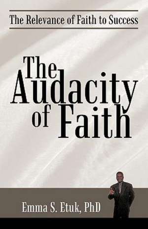 The Audacity of Faith de S. Etuk Phd Emma S. Etuk Phd