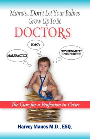 Mamas Don't Let Your Babies Grow Up to Be Doctors de M. D. Esq Harvey R. Manes