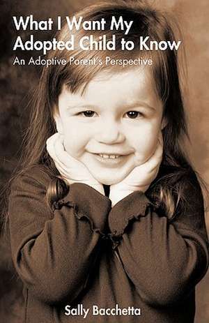 What I Want My Adopted Child to Know de Bacchetta Sally Bacchetta