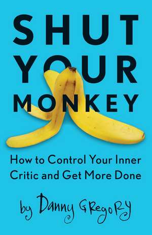 Shut Your Monkey: How to Control Your Inner Critic and Get More Done de Danny Gregory