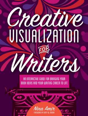 Creative Visualization for Writers: An Interactive Guide for Bringing Your Book Ideas and Your Writing Career to Life de Nina Amir