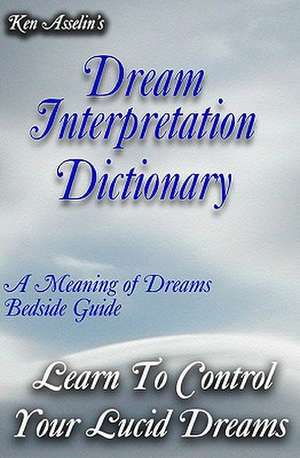 Dream Interpretation Dictionary: Learn the Meaning of Your Dreams de Ken Asselin