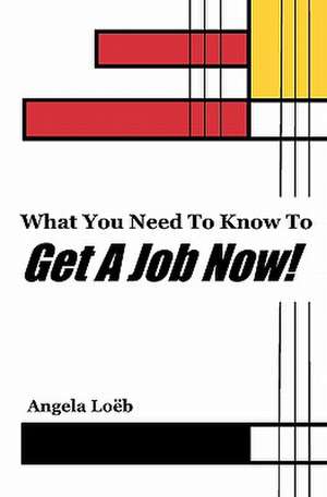 What You Need to Know to Get a Job Now! de Angela Lo B.