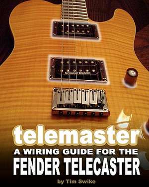 Telemaster a Wiring Guide for the Fender Telecaster: How to Mix Drinks de Tim Swike