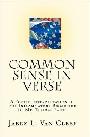 Common Sense in Verse: A Poetic Interpretation of the Inflammatory Broadside of Mr. Thomas Paine de Jabez L. Van Cleef