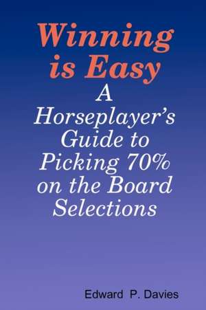 Winning Is Easy: A Horseplayer's Guide to Picking 70% on the Board Selections de Edward P. Davies