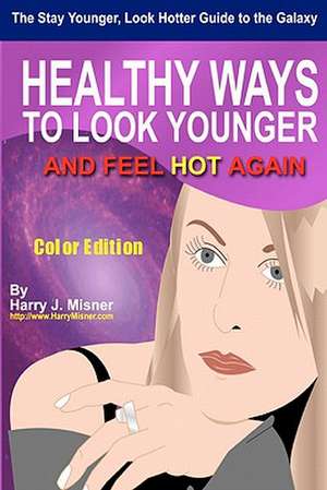 The Stay Younger, Look Hotter Guide to the Galaxy - Color Edition for Health, Mind & Body de Harry J. Misner