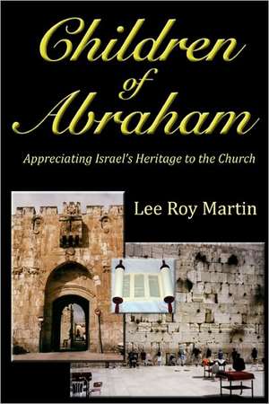 Children of Abraham: Appreciating Israel's Heritage to the Church (Second Edition) de Lee Roy Martin