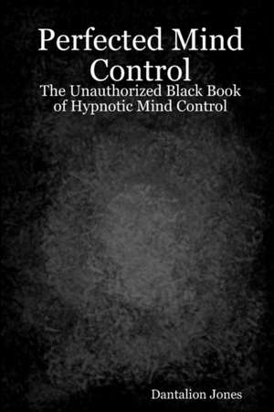 Perfected Mind Control: The Unauthorized Black Book of Hypnotic Mind Control de Dantalion Jones