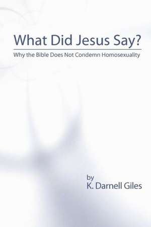 What Did Jesus Say?: Why the Bible Does Not Condemn Homosexuality de K. Darnell Giles