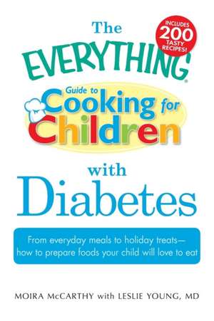 The Everything Guide to Cooking for Children with Diabetes: From Everyday Meals to Holiday Treats - How to Prepare Foods Your Child Will Love to Eat de Moira McCarthy