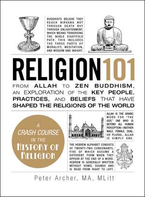 Religion 101: From Allah to Zen Buddhism, an Exploration of the Key People, Practices, and Beliefs that Have Shaped the Religions of the World de Peter Archer