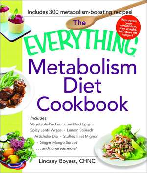 The Everything Metabolism Diet Cookbook: Includes Vegetable-Packed Scrambled Eggs, Spicy Lentil Wraps, Lemon Spinach Artichoke Dip, Stuffed Filet Mignon, Ginger Mango Sorbet, and Hundreds More! de Lindsay Boyers