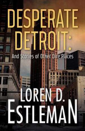 Desperate Detroit and Stories of Other Dire Places de Loren D. Estleman