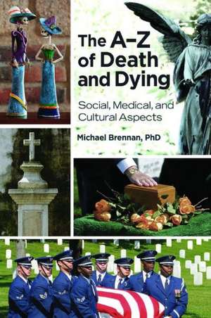 The A–Z of Death and Dying: Social, Medical, and Cultural Aspects de Michael John Brennan