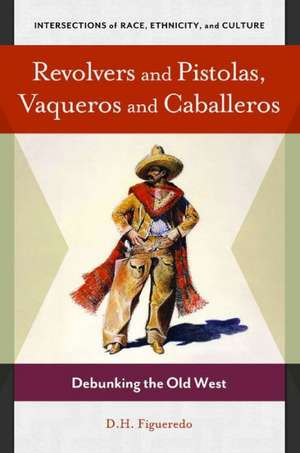 Revolvers and Pistolas, Vaqueros and Caballeros: Debunking the Old West de D. H. Figueredo