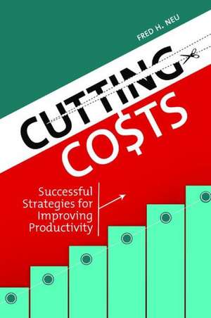 Cutting Costs: Successful Strategies for Improving Productivity de Fred H. Neu