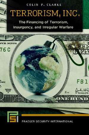 Terrorism, Inc.: The Financing of Terrorism, Insurgency, and Irregular Warfare de Colin P. Clarke