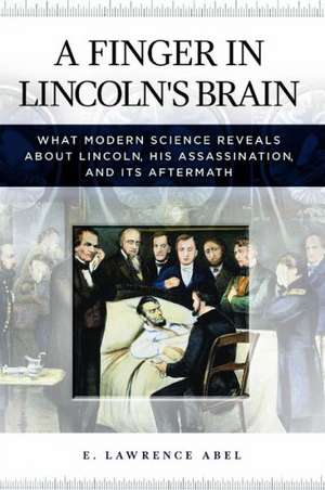 A Finger in Lincoln's Brain: What Modern Science Reveals about Lincoln, His Assassination, and Its Aftermath de E. Lawrence Abel