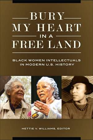 Bury My Heart in a Free Land: Black Women Intellectuals in Modern U.S. History de Hettie V. Williams