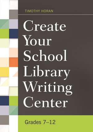 Create Your School Library Writing Center: Grades 7–12 de Timothy Horan