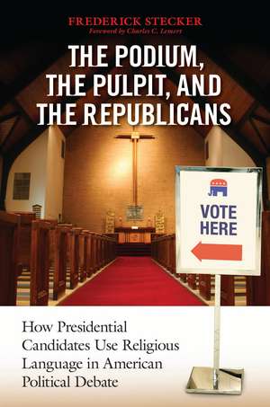 The Podium, the Pulpit, and the Republicans: How Presidential Candidates Use Religious Language in American Political Debate de Frederick Stecker