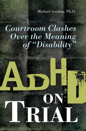 ADHD on Trial: Courtroom Clashes over the Meaning of Disability de Michael Gordon