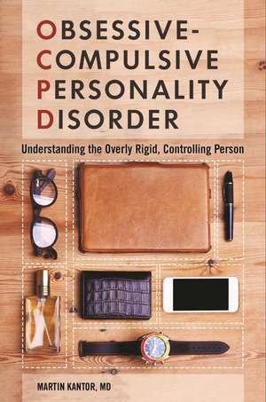 Obsessive-Compulsive Personality Disorder: Understanding the Overly Rigid, Controlling Person de Martin Kantor MD