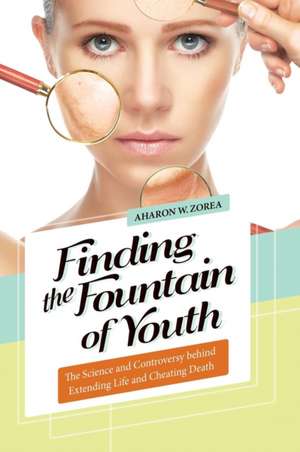 Finding the Fountain of Youth: The Science and Controversy behind Extending Life and Cheating Death de Aharon W. Zorea