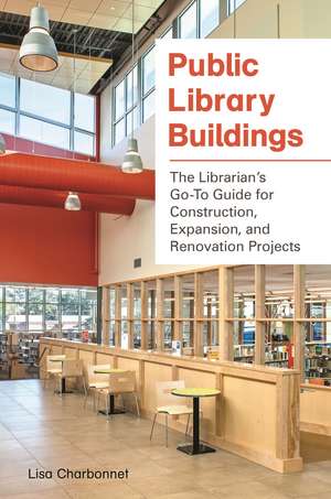 Public Library Buildings: The Librarian's Go-To Guide for Construction, Expansion, and Renovation Projects de Lisa Charbonnet