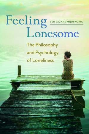 Feeling Lonesome: The Philosophy and Psychology of Loneliness de Ben Lazare Mijuskovic